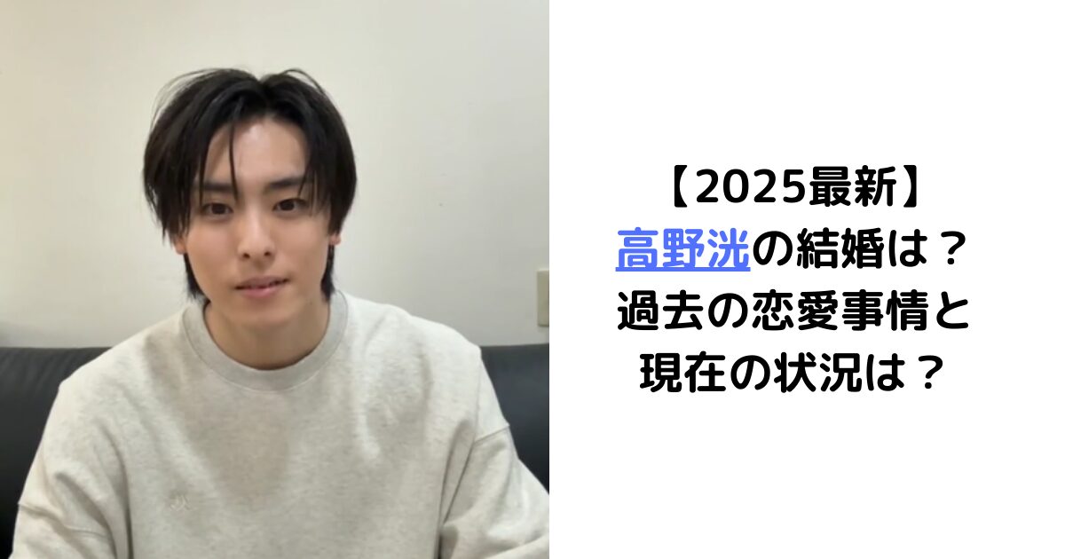 【2025最新】高野洸の結婚は？過去の恋愛事情と現在の状況は？