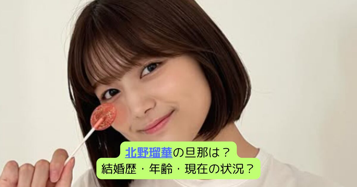 北野瑠華の旦那は？結婚歴・年齢・現在の状況？