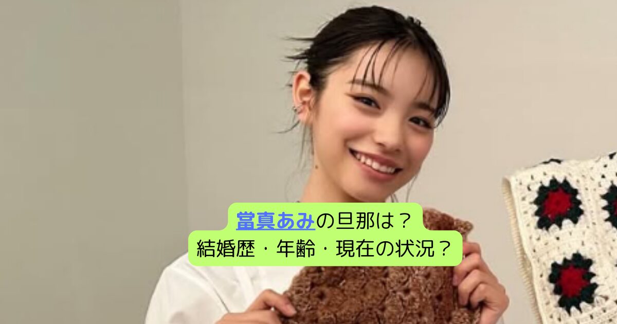 當真あみの旦那は？結婚歴・年齢・現在の状況？