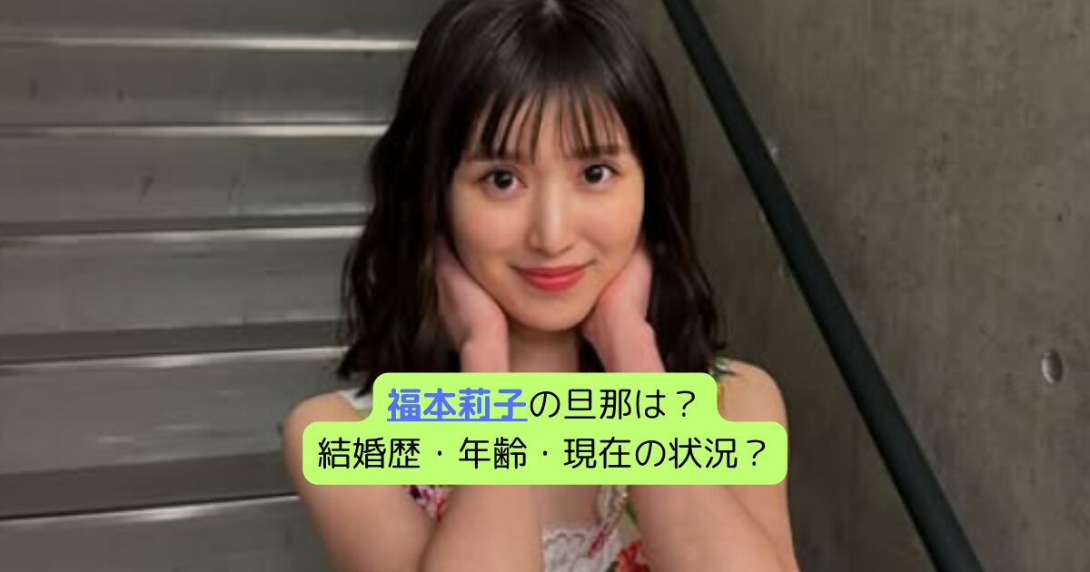 福本莉子の旦那は？結婚歴・年齢・現在の状況？