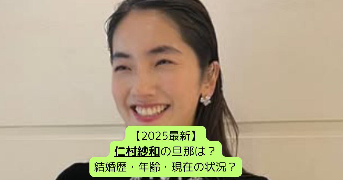 【2025最新】仁村紗和の旦那は？結婚歴・年齢・現在の状況？