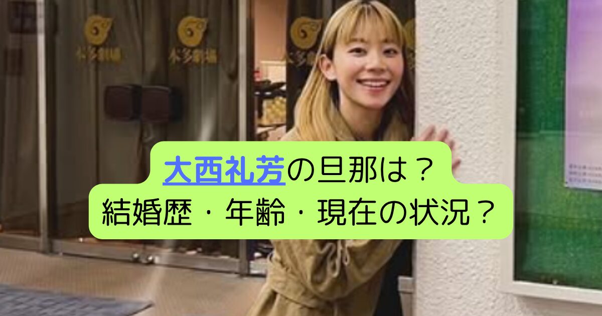 大西礼芳の旦那は？結婚歴・年齢・現在の状況？