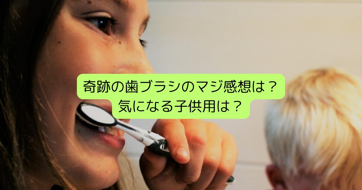 奇跡の歯ブラシのマジ感想は？気になる子供用は？