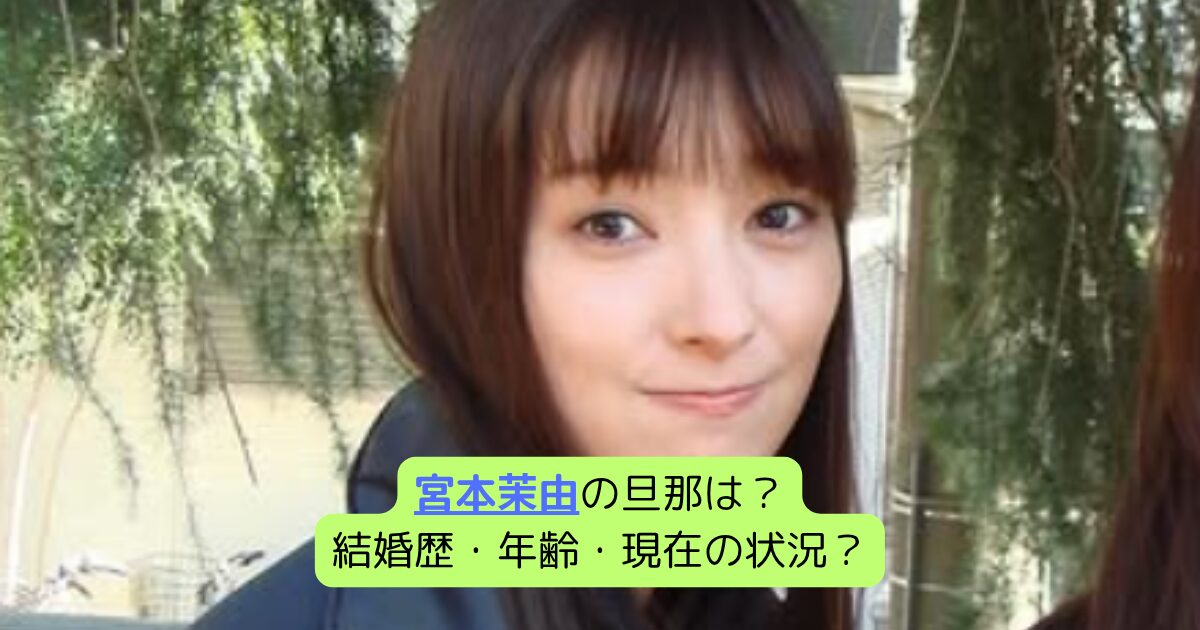 宮本茉由の旦那は？結婚歴・年齢・現在の状況？