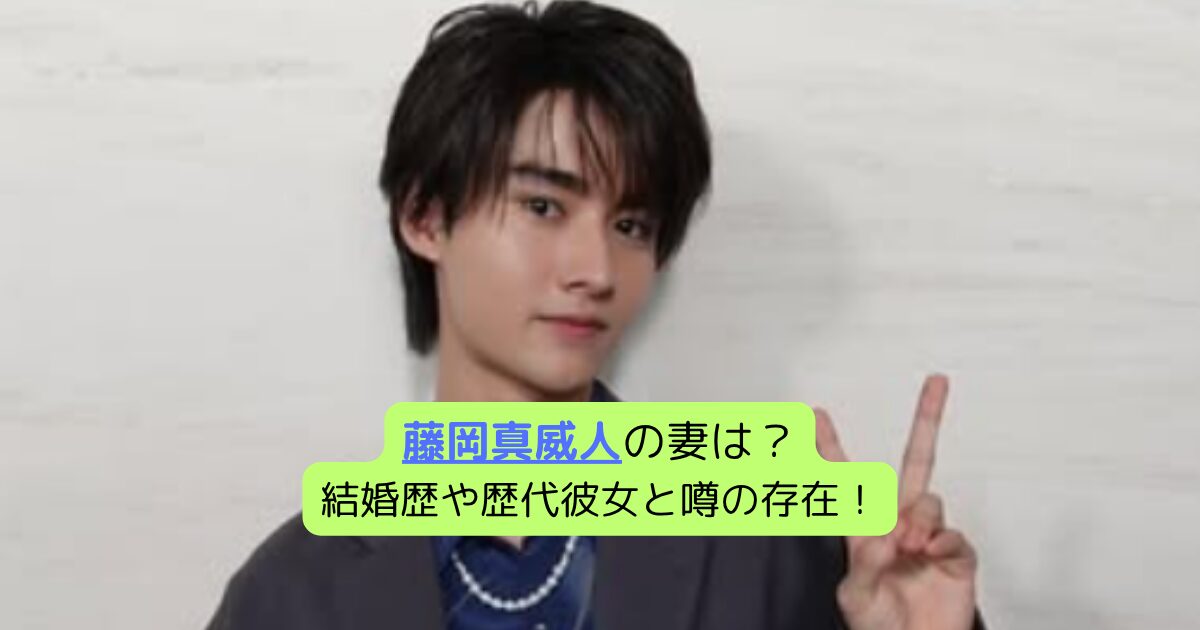 藤岡真威人の妻は？結婚歴や歴代彼女と噂の存在！