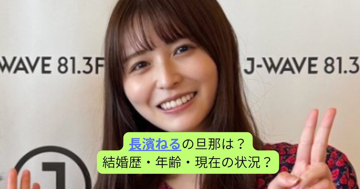 長濱ねるの旦那は？結婚歴・年齢・現在の状況？