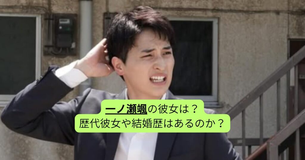 一ノ瀬颯の彼女は？歴代彼女や結婚歴はあるのか？