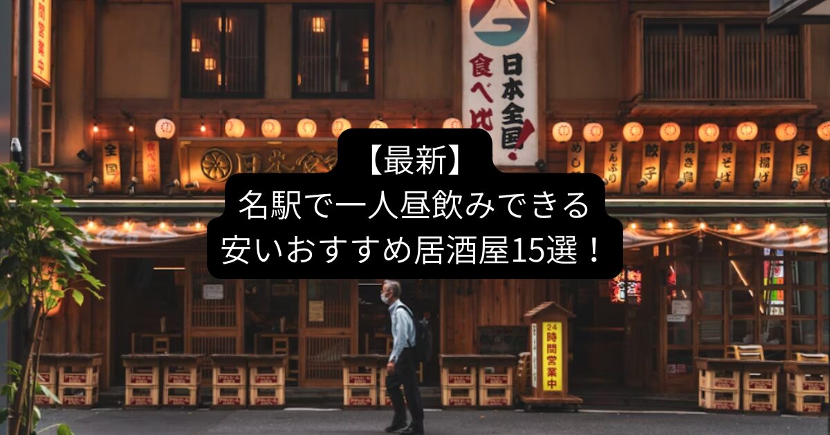 【2025最新】名駅で一人昼飲みできる安いおすすめ居酒屋15選！
