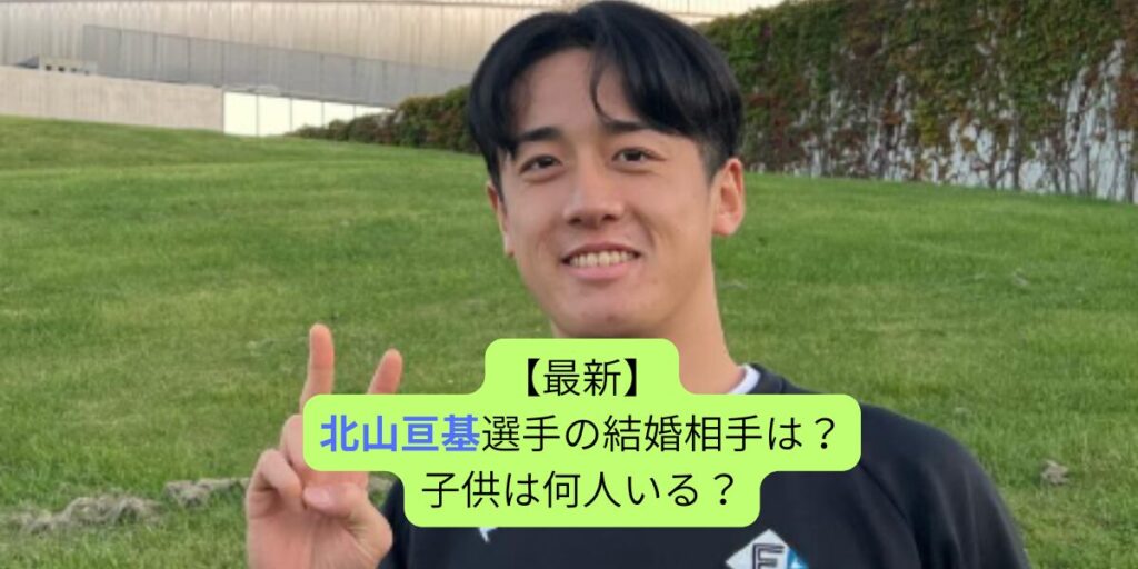 【最新】北山亘基選手の結婚相手は？子供は何人いる？
