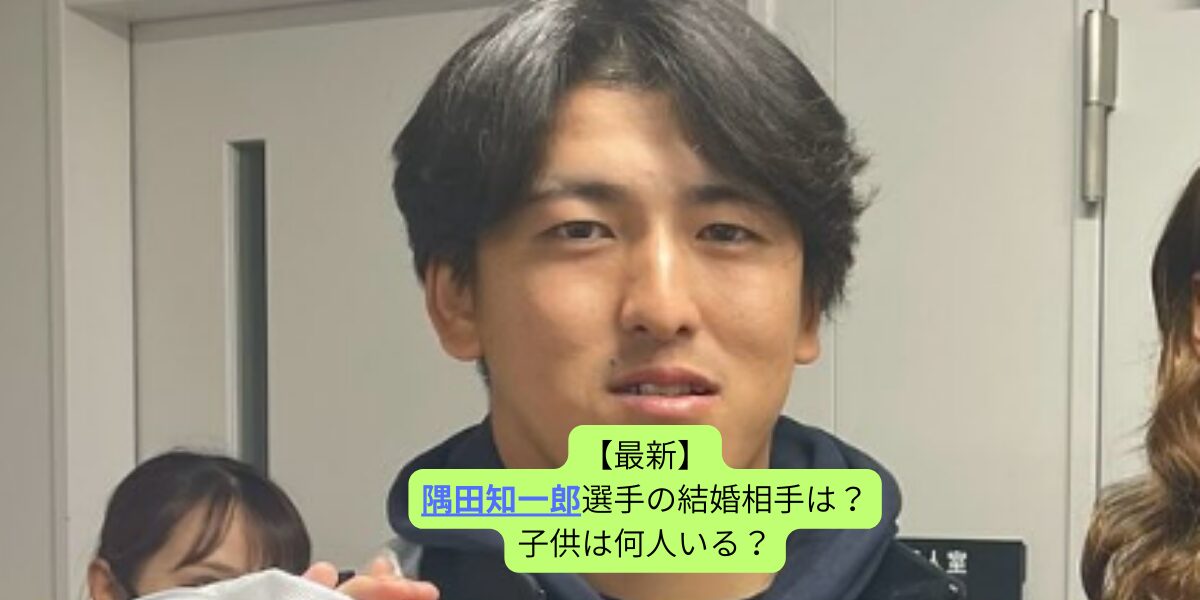 【最新】隅田知一郎選手の結婚相手は？子供は何人いる？